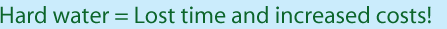 Hard water = Lost time and Increased Costs!
