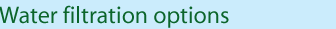 Water filtration options
